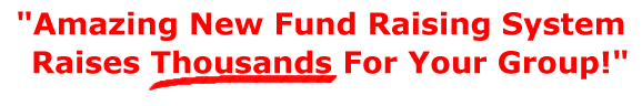 AMAZING NEW FUND RAISING SYSTEM RAISES THOUSANDS FOR YOUR GROUP!